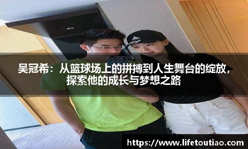吴冠希:从篮球场上的拼搏到人生舞台的绽放,探索他的成长与梦想之路